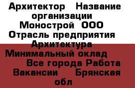 Архитектор › Название организации ­ Монострой, ООО › Отрасль предприятия ­ Архитектура › Минимальный оклад ­ 20 000 - Все города Работа » Вакансии   . Брянская обл.